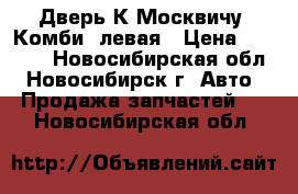 Дверь К Москвичу “Комби“ левая › Цена ­ 2 500 - Новосибирская обл., Новосибирск г. Авто » Продажа запчастей   . Новосибирская обл.